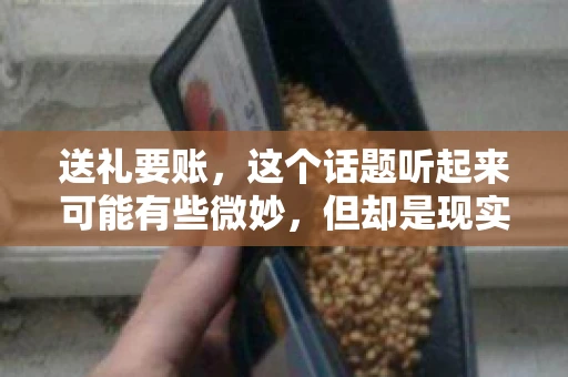 送礼要账，这个话题听起来可能有些微妙，但却是现实生活中不少人都可能遇到的情况。送礼，有时候是为了拉近关系，有时候则是为了解决一些实际问题。而要账，更是涉及到金钱利益，往往让人感到压力。今天，我们就来聊聊这个话题，看看送礼要账背后的故事。
