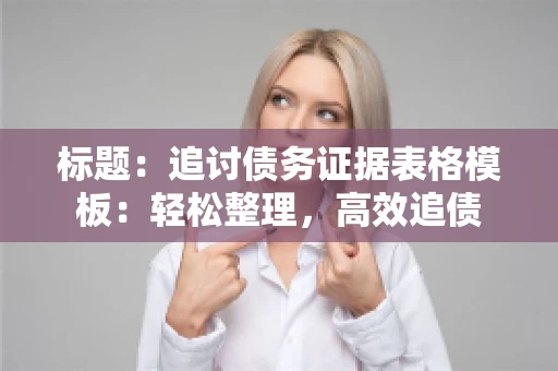 标题：追讨债务证据表格模板：轻松整理，高效追债