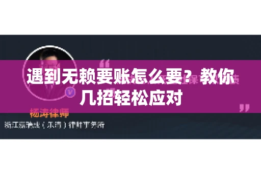 遇到无赖要账怎么要？教你几招轻松应对