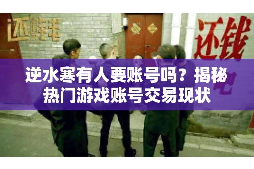 逆水寒有人要账号吗？揭秘热门游戏账号交易现状