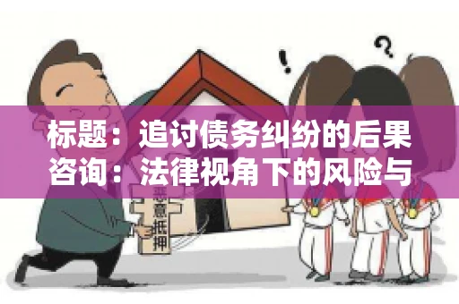 标题：追讨债务纠纷的后果咨询：法律视角下的风险与应对