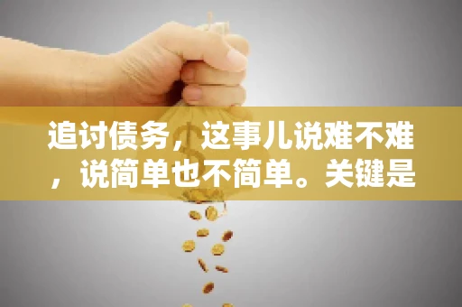 追讨债务，这事儿说难不难，说简单也不简单。关键是要掌握一些门道，才能让整个追讨过程既高效又省心。今天，咱们就来聊聊追讨债务的那些注意事项。