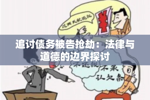 追讨债务被告抢劫：法律与道德的边界探讨