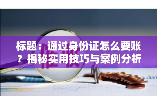 标题：通过身份证怎么要账？揭秘实用技巧与案例分析