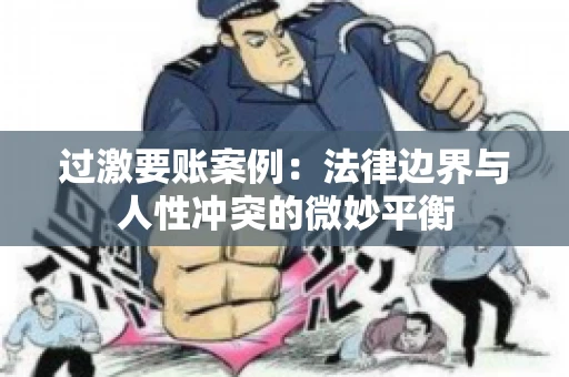 过激要账案例：法律边界与人性冲突的微妙平衡