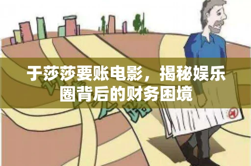 于莎莎要账电影，揭秘娱乐圈背后的财务困境