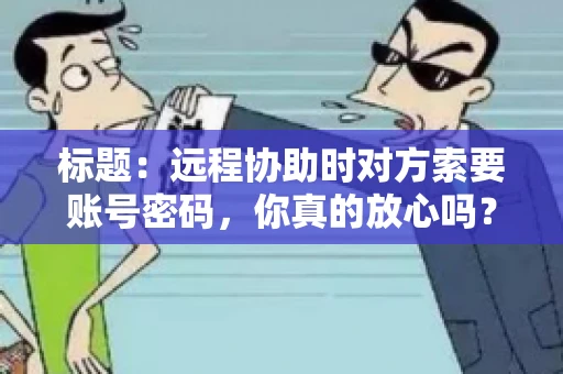 标题：远程协助时对方索要账号密码，你真的放心吗？