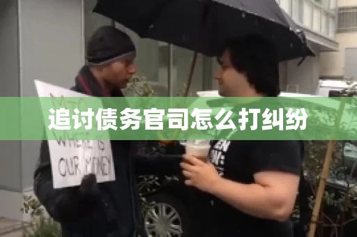 追讨债务官司怎么打纠纷 追讨债务官司怎么打纠纷