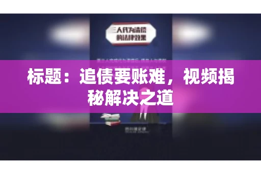 标题：追债要账难，视频揭秘解决之道