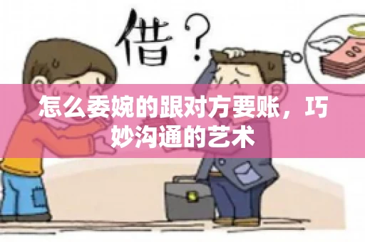怎么委婉的跟对方要账，巧妙沟通的艺术