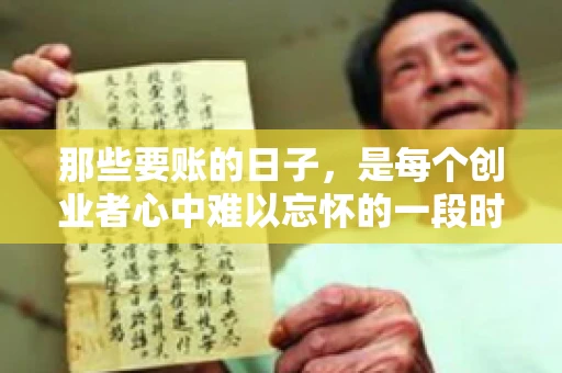 那些要账的日子，是每个创业者心中难以忘怀的一段时光。那时，我们奔波在各个角落，只为追回那一份份应收账款。今天，就让我来和大家聊聊那些要账的日子，分享一些亲身经历和感悟。