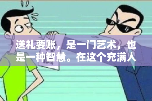 送礼要账，是一门艺术，也是一种智慧。在这个充满人情世故的社会里，送礼要账的文案，既要体现出诚意，又要兼顾到策略。今天，我就来和大家聊聊这个话题，希望能给大家带来一些启发。
