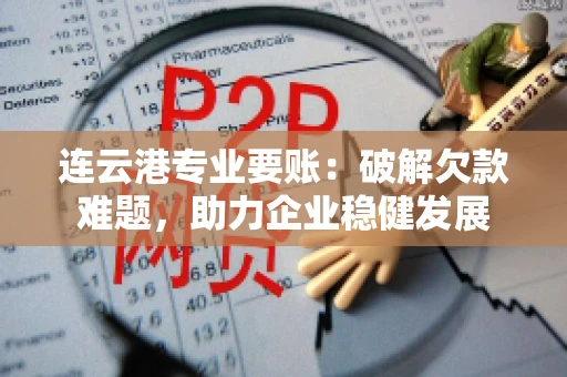 连云港专业要账：破解欠款难题，助力企业稳健发展