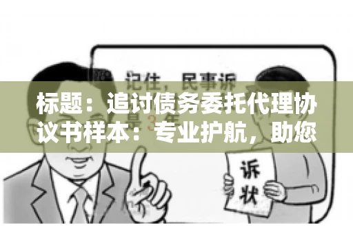 标题：追讨债务委托代理协议书样本：专业护航，助您轻松解决债务纠纷