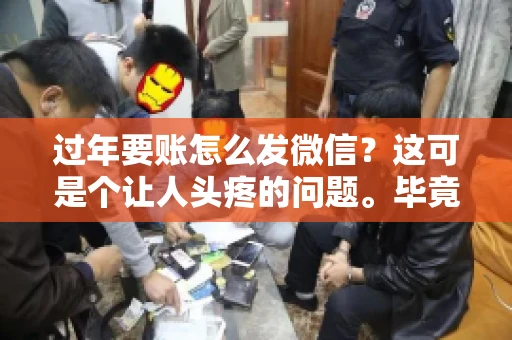 过年要账怎么发微信？这可是个让人头疼的问题。毕竟，过年期间大家都忙着团圆，谁也不想在这个时候谈钱。但是，该要的钱还是要要的。今天，我就来和大家聊聊，过年要账怎么发微信，希望能帮到大家。