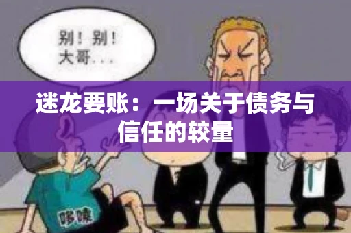 迷龙要账：一场关于债务与信任的较量