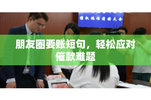 朋友圈要账短句，轻松应对催款难题