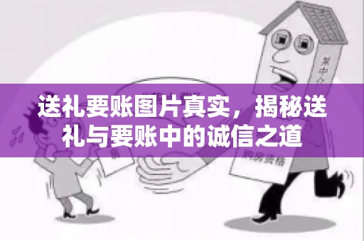 送礼要账图片真实，揭秘送礼与要账中的诚信之道