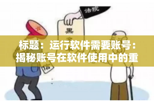 标题：运行软件需要账号：揭秘账号在软件使用中的重要性