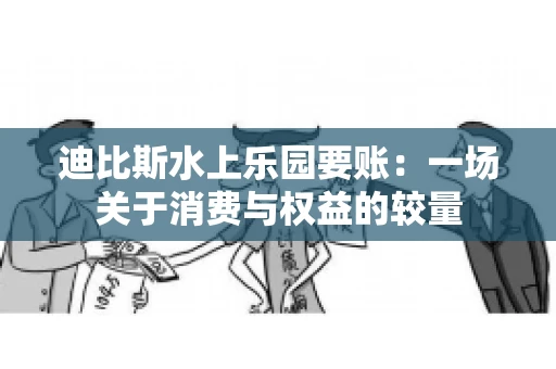 迪比斯水上乐园要账：一场关于消费与权益的较量