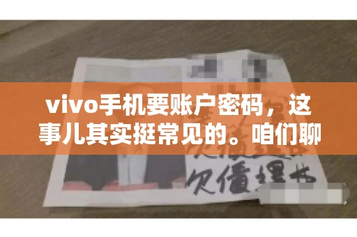 vivo手机要账户密码，这事儿其实挺常见的。咱们聊聊这背后的原因，还有怎么解决吧。
