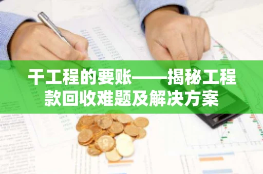 干工程的要账——揭秘工程款回收难题及解决方案