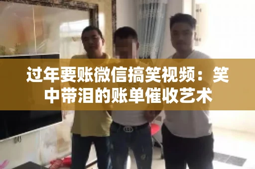 过年要账微信搞笑视频：笑中带泪的账单催收艺术