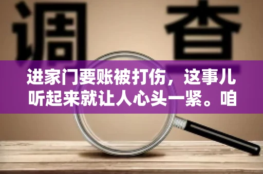 进家门要账被打伤，这事儿听起来就让人心头一紧。咱们得聊聊这个话题，毕竟涉及到人身安全和合法权益，可不是闹着玩的。话说回来，这事儿在现实生活中并不少见，今天咱们就来聊聊这个敏感又现实的问题。