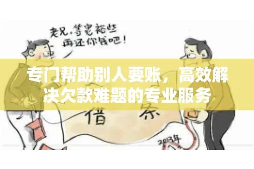 专门帮助别人要账，高效解决欠款难题的专业服务