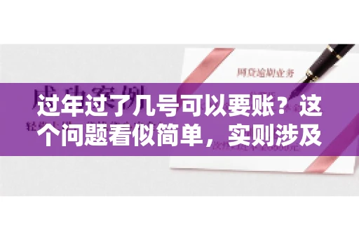 过年过了几号可以要账？这个问题看似简单，实则涉及法律、习俗等多方面因素。今天，我们就来聊聊这个话题，希望能为大家提供一些有用的信息。