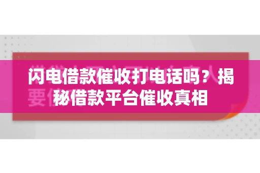 闪电借款催收打电话吗？揭秘借款平台催收真相