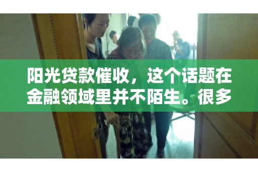 阳光贷款催收，这个话题在金融领域里并不陌生。很多人在贷款过程中，都可能遇到催收的情况。那么，阳光贷款催收是哪个公司呢？今天，我们就来聊聊这个话题。