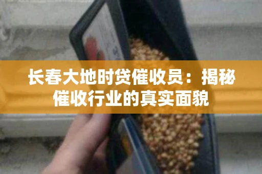 长春大地时贷催收员：揭秘催收行业的真实面貌