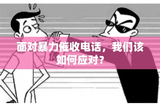 面对暴力催收电话，我们该如何应对？