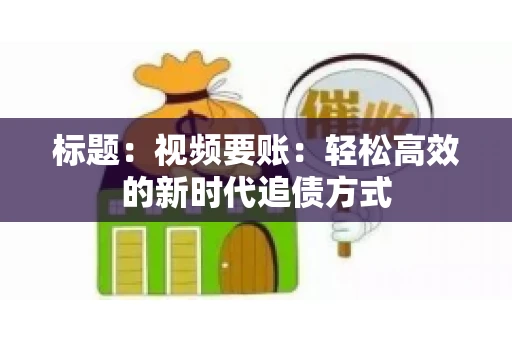 标题：视频要账：轻松高效的新时代追债方式