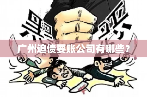 广州追债要账公司有哪些？