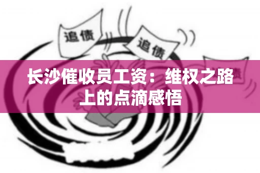 长沙催收员工资：维权之路上的点滴感悟