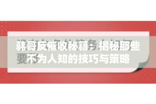 韩哥反催收秘籍：揭秘那些不为人知的技巧与策略