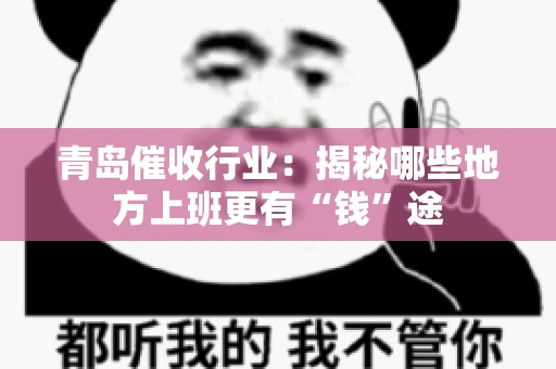 青岛催收行业：揭秘哪些地方上班更有“钱”途