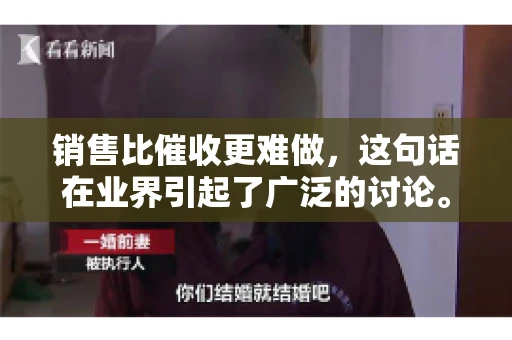 销售比催收更难做，这句话在业界引起了广泛的讨论。在我看来，这句话并非空穴来风，而是基于实际工作经验和观察得出的结论。今天，我就来和大家聊聊这个话题，从销售和催收的实际情况出发，探讨为什么销售比催收更难做。