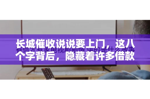 长城催收说说要上门，这八个字背后，隐藏着许多借款人的焦虑与无奈。今天，我们就来聊聊这个话题，揭开长城催收上门的真相。