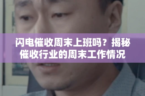 闪电催收周末上班吗？揭秘催收行业的周末工作情况