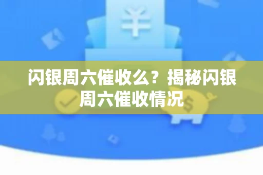 闪银周六催收么？揭秘闪银周六催收情况