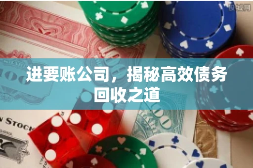 进要账公司，揭秘高效债务回收之道