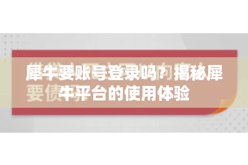 犀牛要账号登录吗？揭秘犀牛平台的使用体验