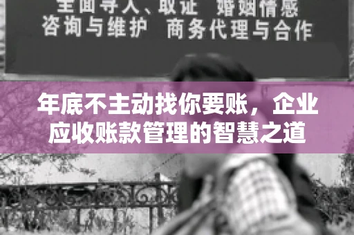 年底不主动找你要账，企业应收账款管理的智慧之道