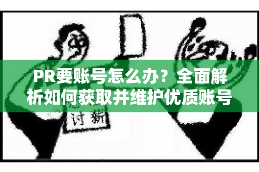 PR要账号怎么办？全面解析如何获取并维护优质账号