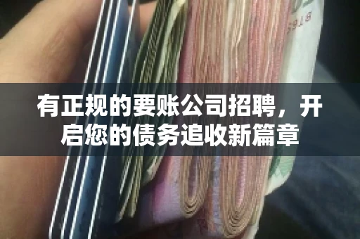 有正规的要账公司招聘，开启您的债务追收新篇章