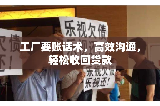 工厂要账话术，高效沟通，轻松收回货款