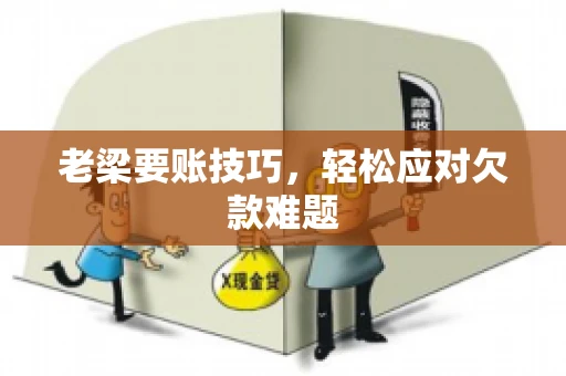 老梁要账技巧，轻松应对欠款难题